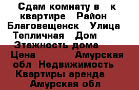 Сдам комнату в 3-к квартире › Район ­ Благовещенск › Улица ­ Тепличная › Дом ­ 16 › Этажность дома ­ 5 › Цена ­ 6 000 - Амурская обл. Недвижимость » Квартиры аренда   . Амурская обл.